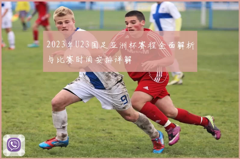 2023年U23国足亚洲杯赛程全面解析与比赛时间安排详解