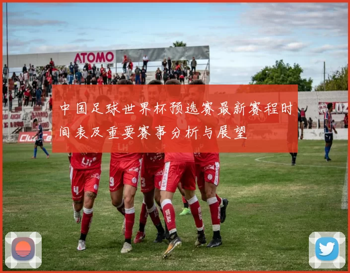 中国足球世界杯预选赛最新赛程时间表及重要赛事分析与展望
