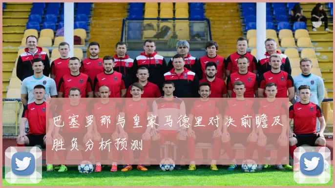 巴塞罗那与皇家马德里对决前瞻及胜负分析预测