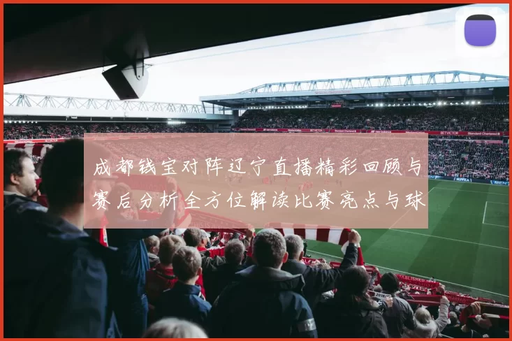 成都钱宝对阵辽宁直播精彩回顾与赛后分析全方位解读比赛亮点与球员表现